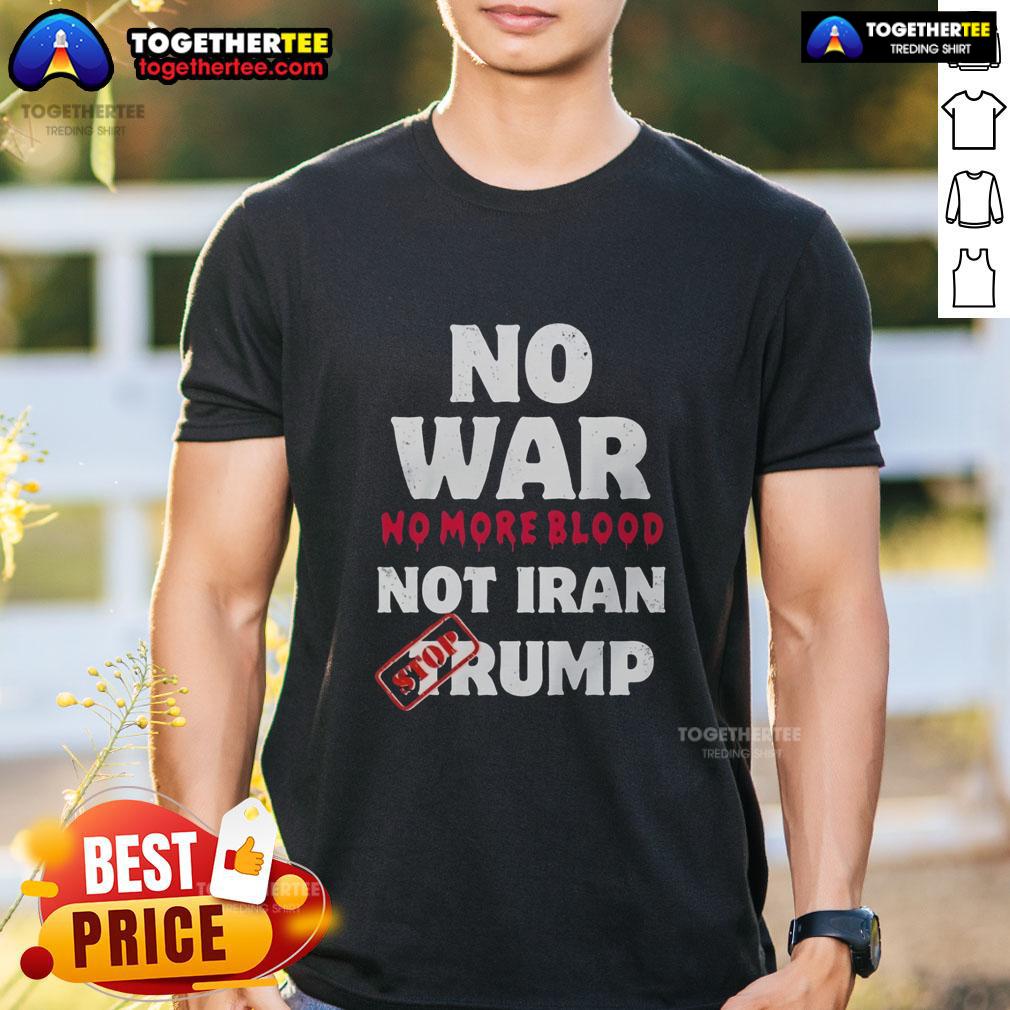 Top No War No More Blood Not Iran Stop Trump Potriots T-Shirt
