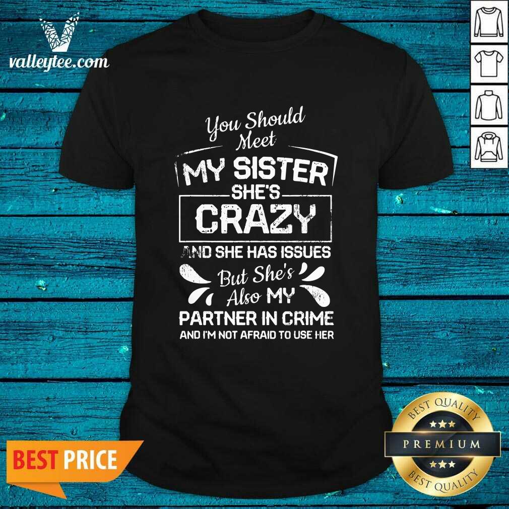 Luxury You Should Most My Sister Shes Crazy Partner In Crime Not Afraid To Use Her Shirt