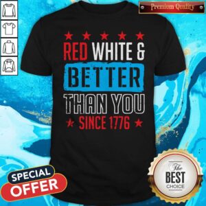 Original Red White And Better Than You Since 1776 Shirt