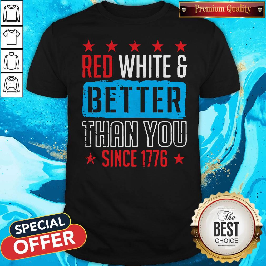 Original Red White And Better Than You Since 1776 Shirt