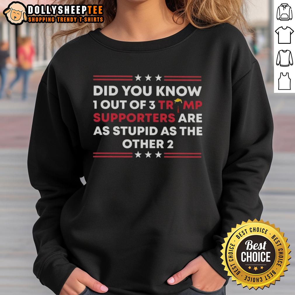 Official Did You Know 1 Out Of 3 Trump Supporters Are As Stupid As The Other 2 T-Shirt - Image 5