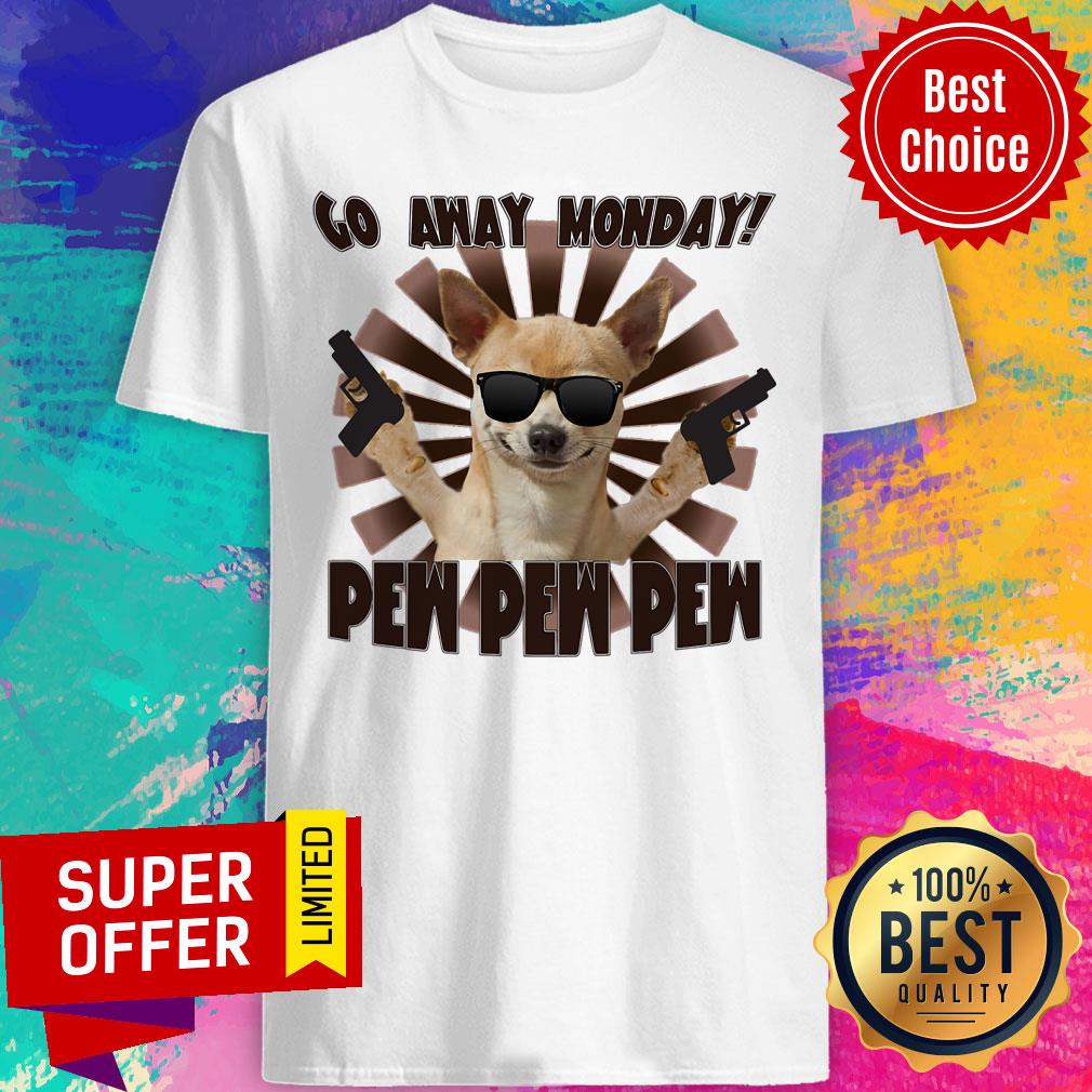 Chihuahua Go Away Monday Pew Pew Pew Shirt