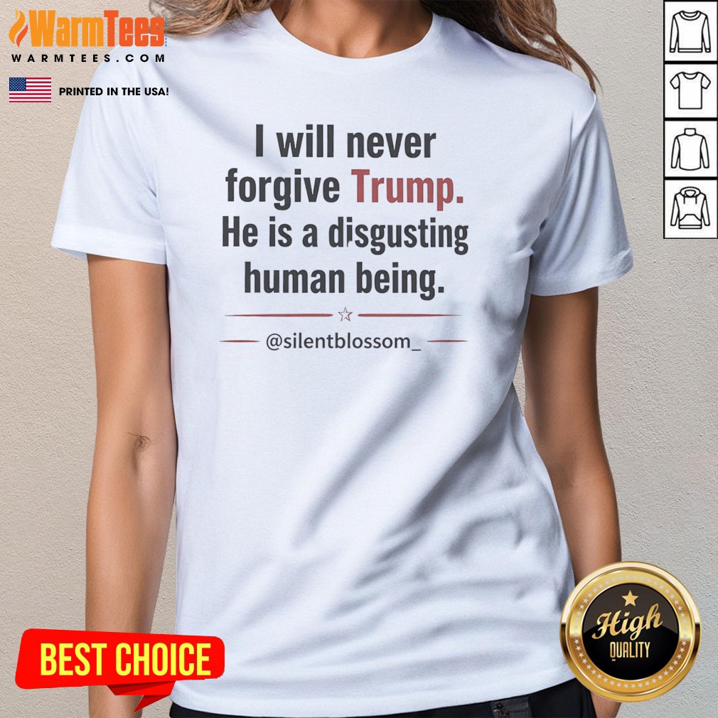 I Will Never Forgive Trump He Is A Disgusting Human Being Silentblossom Shirt - Image 3