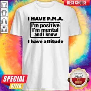 Awesome I Have Pma I'm Positive I'm Mental And I Know I Have Attitude Shirt