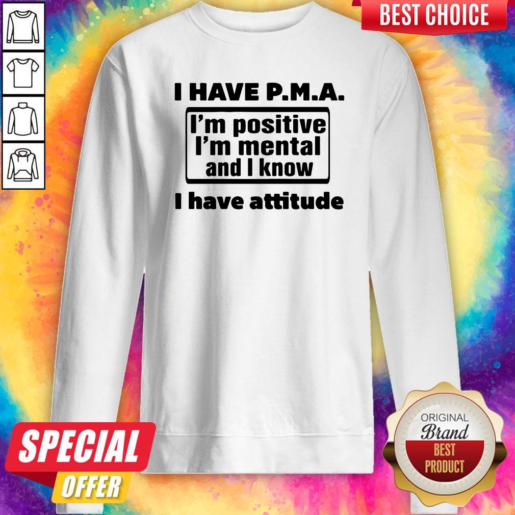 Awesome I Have Pma I'm Positive I'm Mental And I Know I Have Attitude Shirt - Image 5