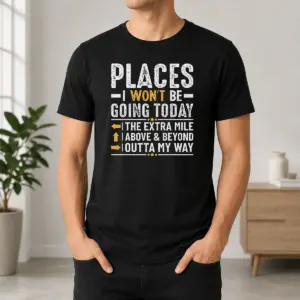 Good Places I Won't Be Going Today The Extra Mile Funny Shirt