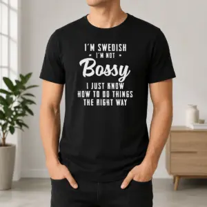 Happy Hot I'M Swedish I'M Not Bossy I Just Know How To Do Things The Right Way Shirt