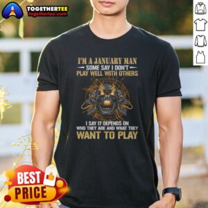 Pretty I'm A January Man Some Say I Don't Play Well With Others I Say It Depends On WHO They Are And What They Want To Play Shirt