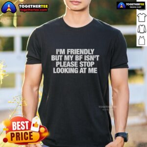 Awesome I'm Friendly But My Bf Isn't Please Stop Looking At Me T-Shirt