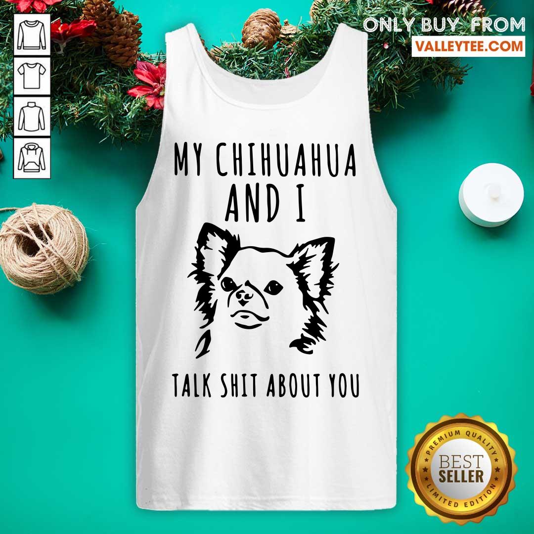 Nice My Chihuahua And I Talk Shit About You Shirt - Image 5