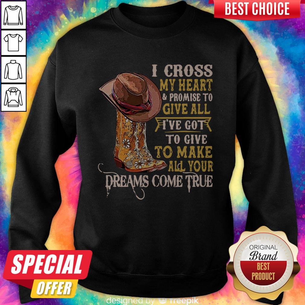 I Cross My Heart And Promise To Give All I’ve Got To Give To Make All Your Dreams Come True Shirt - Image 5