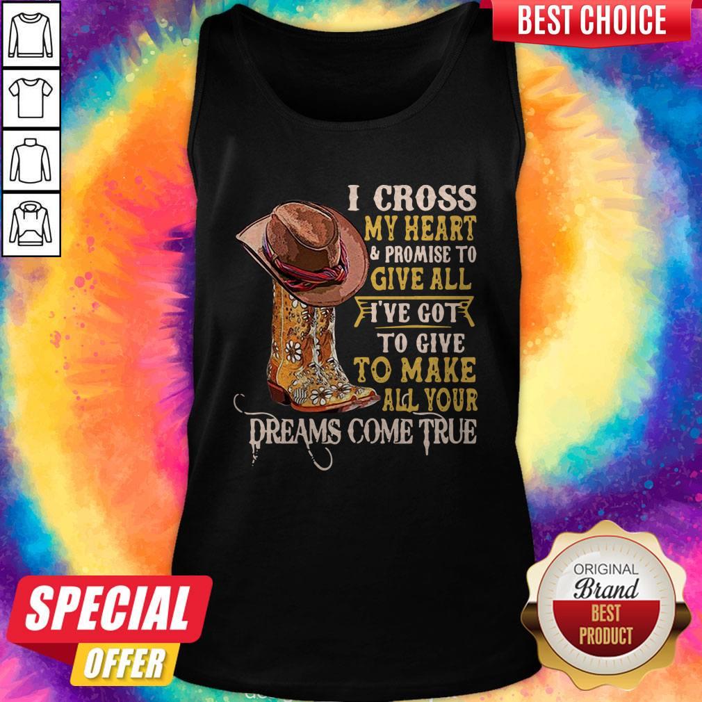 I Cross My Heart And Promise To Give All I’ve Got To Give To Make All Your Dreams Come True Shirt - Image 3