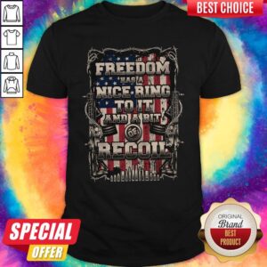 Nice Freedom Has A Nice Ring To It And A Bit Of Recoil Shirt