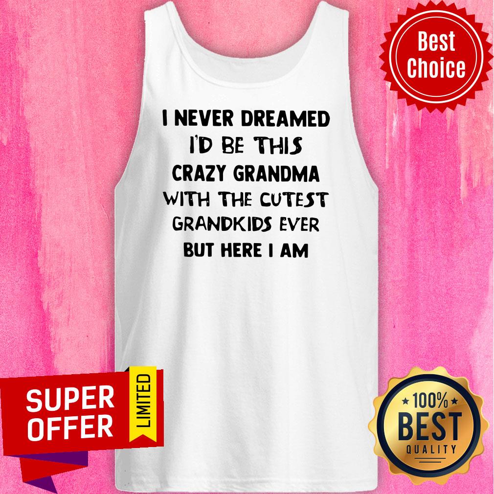 I Never Dreamed I’d Be This Crazy Grandma With The Cutest Grandkids Shirt - Image 5