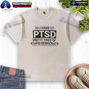Alternative view of Good I Have PTSD Pretty Tired Of Stupid Democrats T-Shirt
