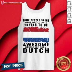 Alternative view of Love Some People Spend Their Whole Lives Trying To Be Awesome Others Are Born Dutch Shirt