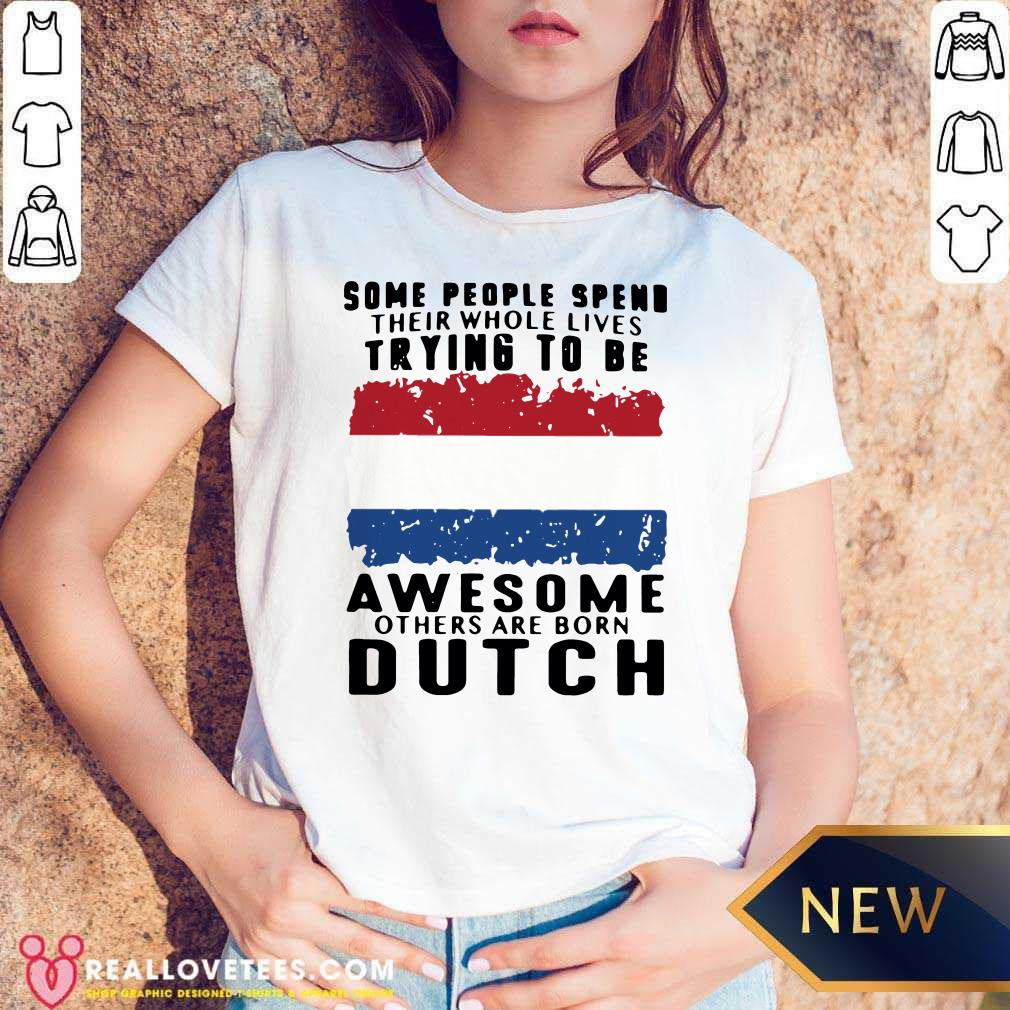 Love Some People Spend Their Whole Lives Trying To Be Awesome Others Are Born Dutch Shirt - Image 5