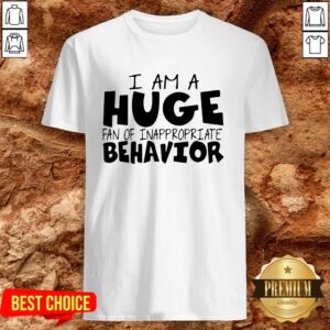 I Am A Huge Fan Of Inappropriate Behavior Shirt