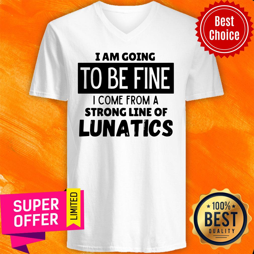 Top I Am Going To Be Fine I Come From A Strong Line Of Lunatics Shirt - Image 3