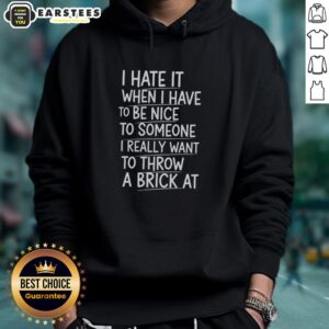 Alternative view of Top I Hate It When I Have To Be Nice To Someone I Really Want To Throw A Brick At T-Shirt