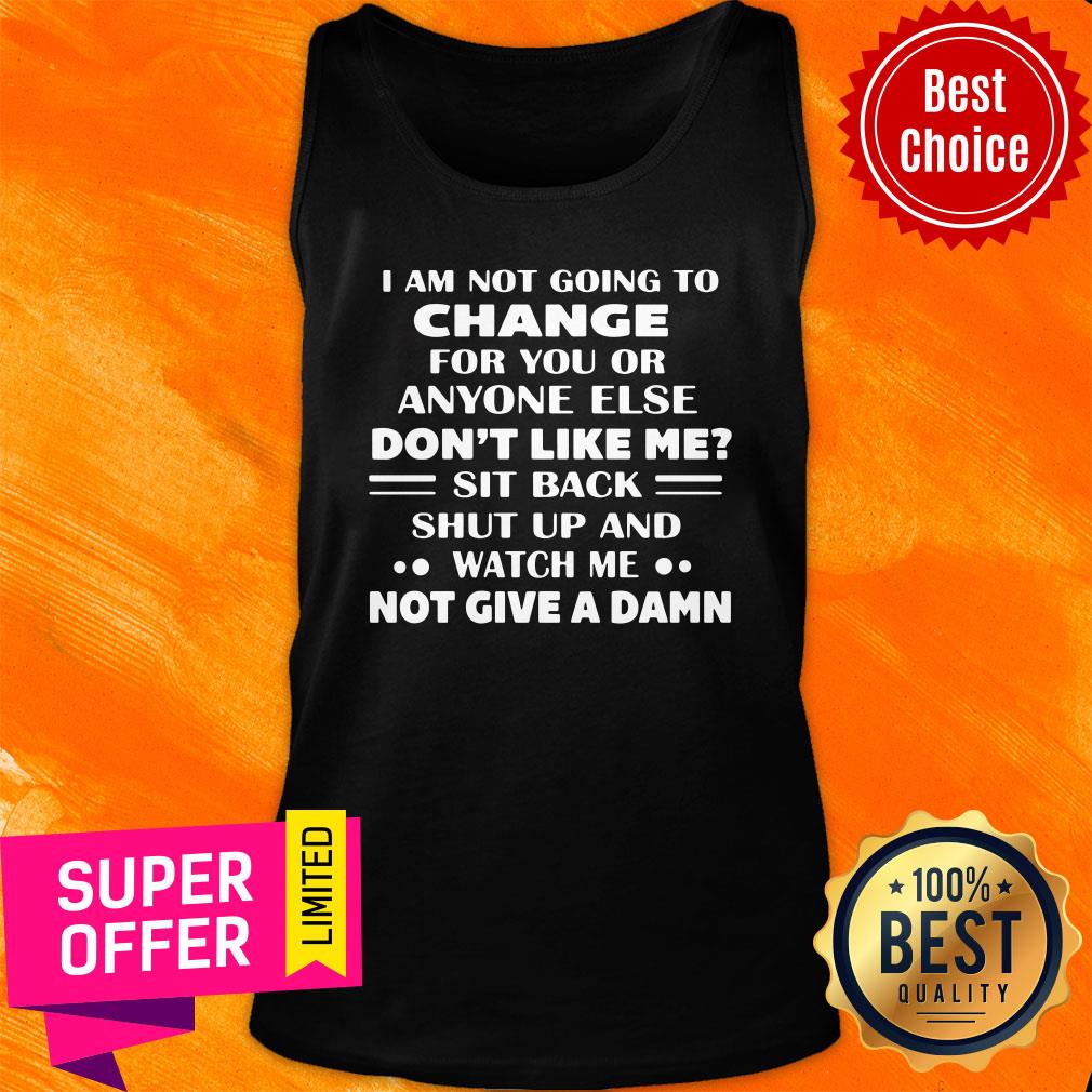Change For You Or Anyone Else Don't Like Me Sit Back Shut Up And Watch Me Not Give A Damn Shirt - Image 3