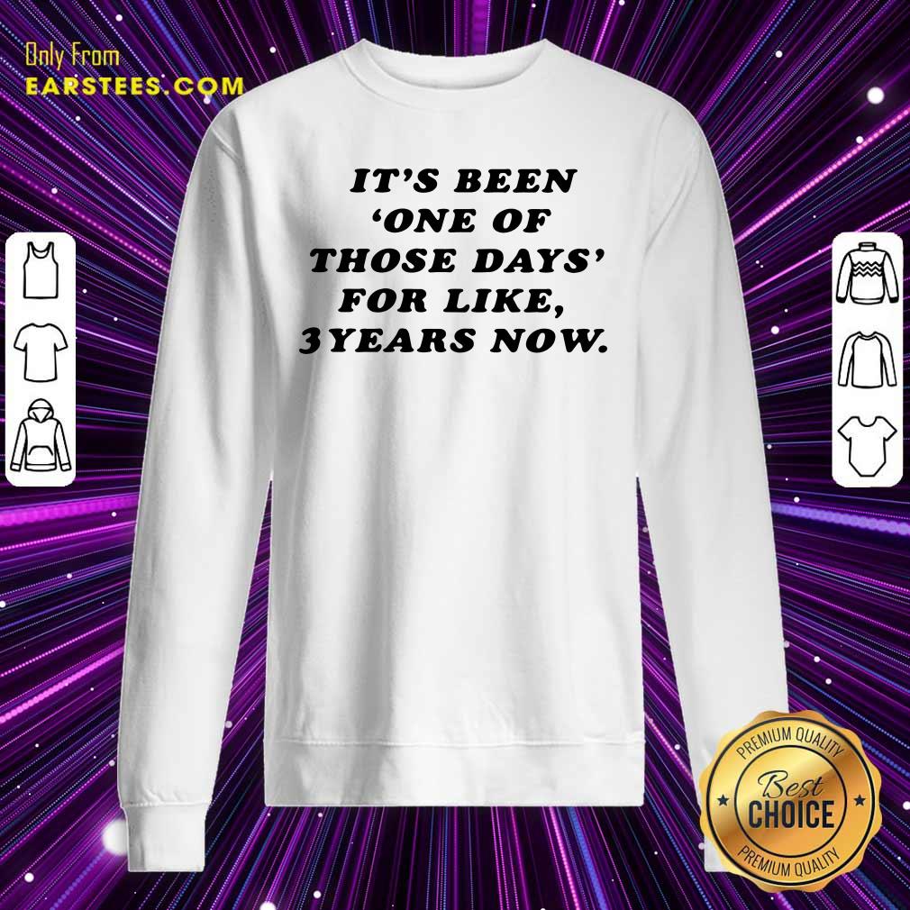 Happy Its Been One Of Those Days For Like 3 Years Now Shirt - Image 5