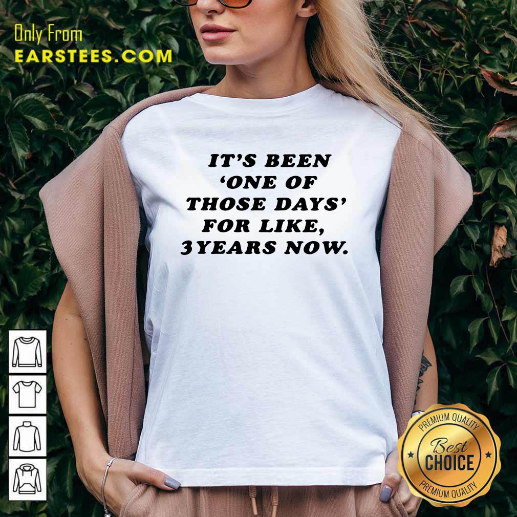 Happy Its Been One Of Those Days For Like 3 Years Now Shirt - Image 3