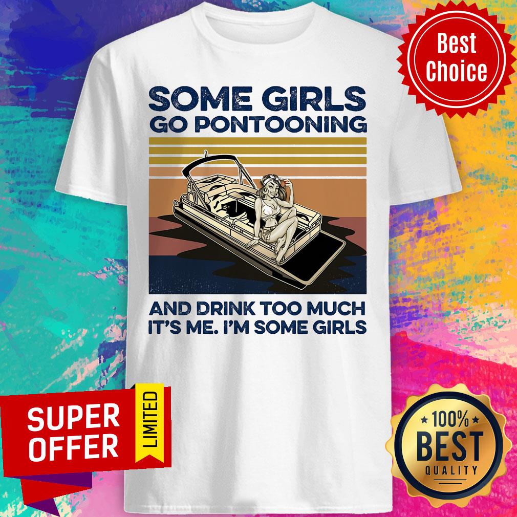 Some Girls Go Pontooning And Drink Too Much It's Me I'm Some Girls Shirt