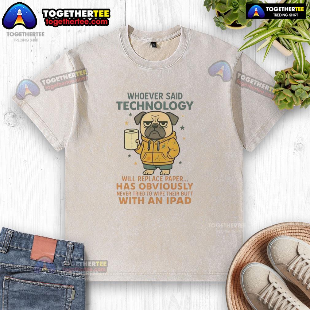 Good Pug Dog Whoever Said Technology Will Replace Paper T-Shirt - Image 6