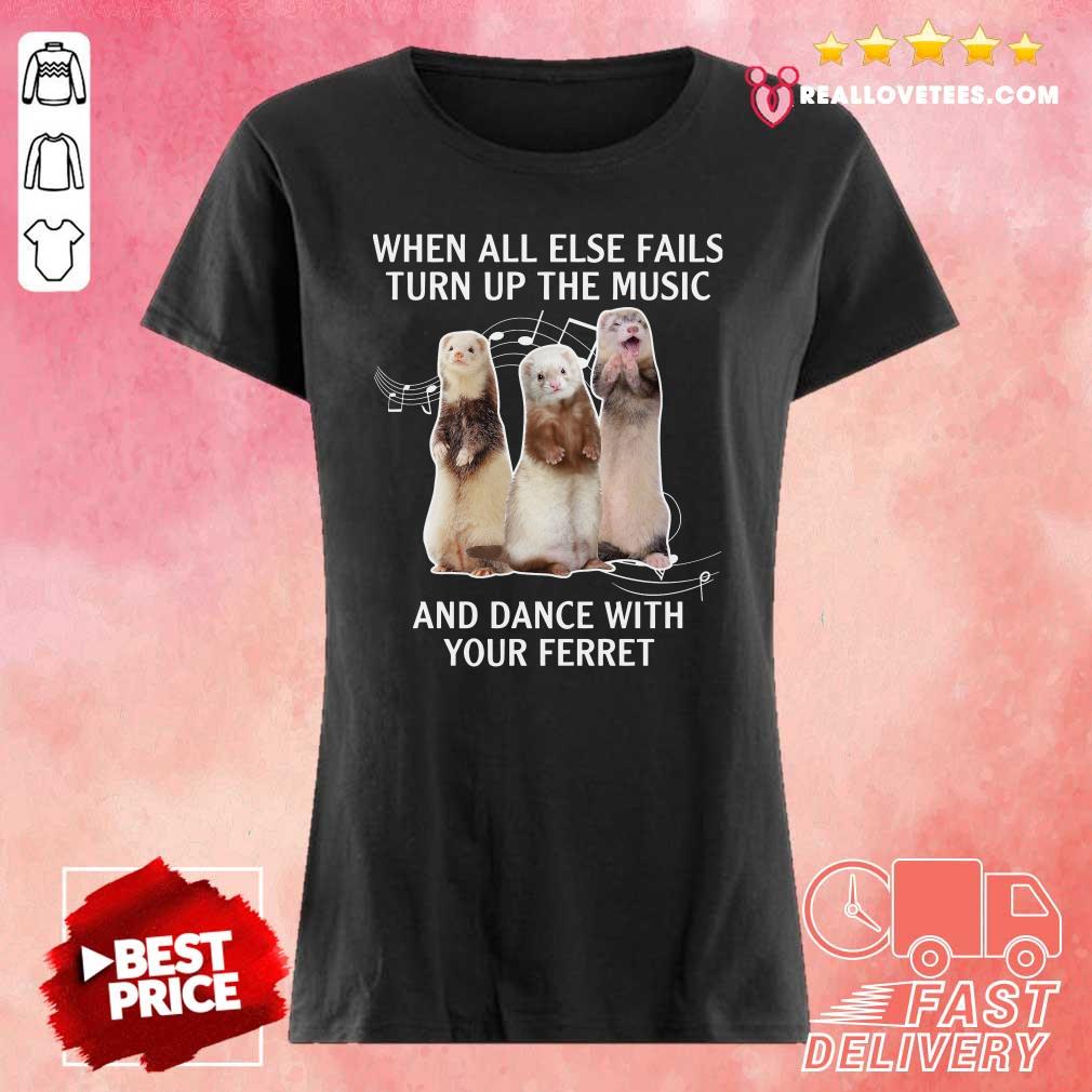 Cute When All Else Fails Turn Up The Music And Dance With Your Ferret Shirt - Image 3