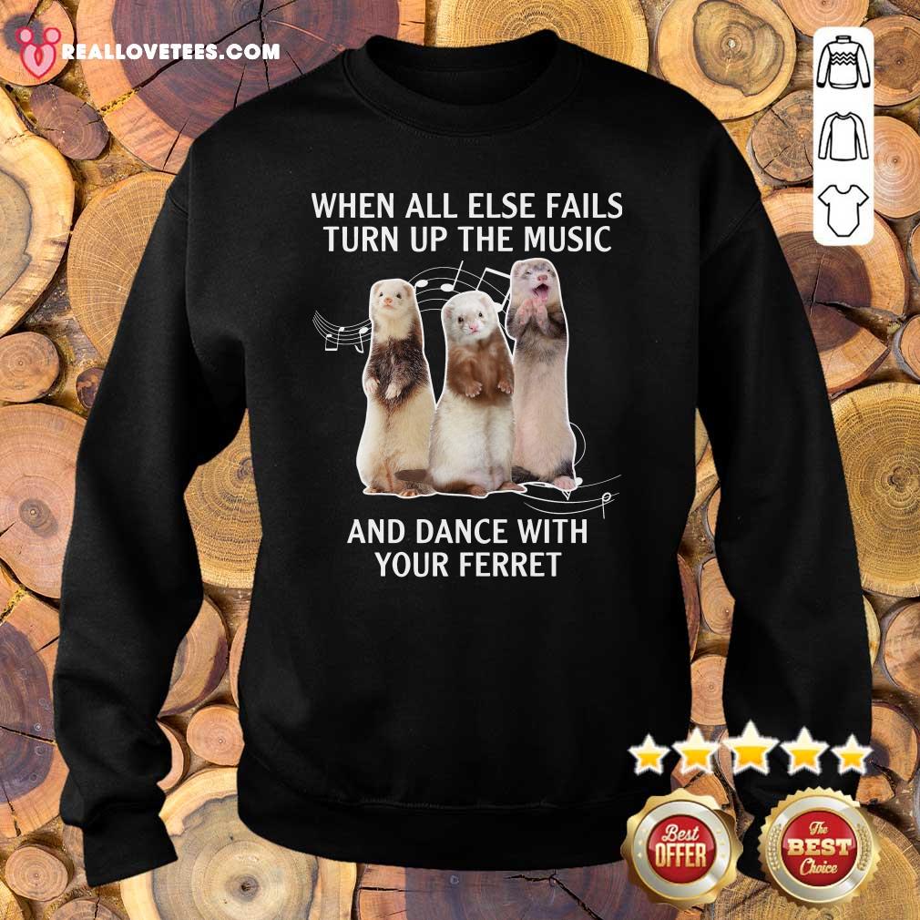 Cute When All Else Fails Turn Up The Music And Dance With Your Ferret Shirt - Image 5
