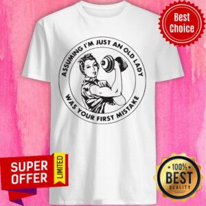 Strong Girl Assuming I'm Just An Old Lady Was Your First Mistake Shirt