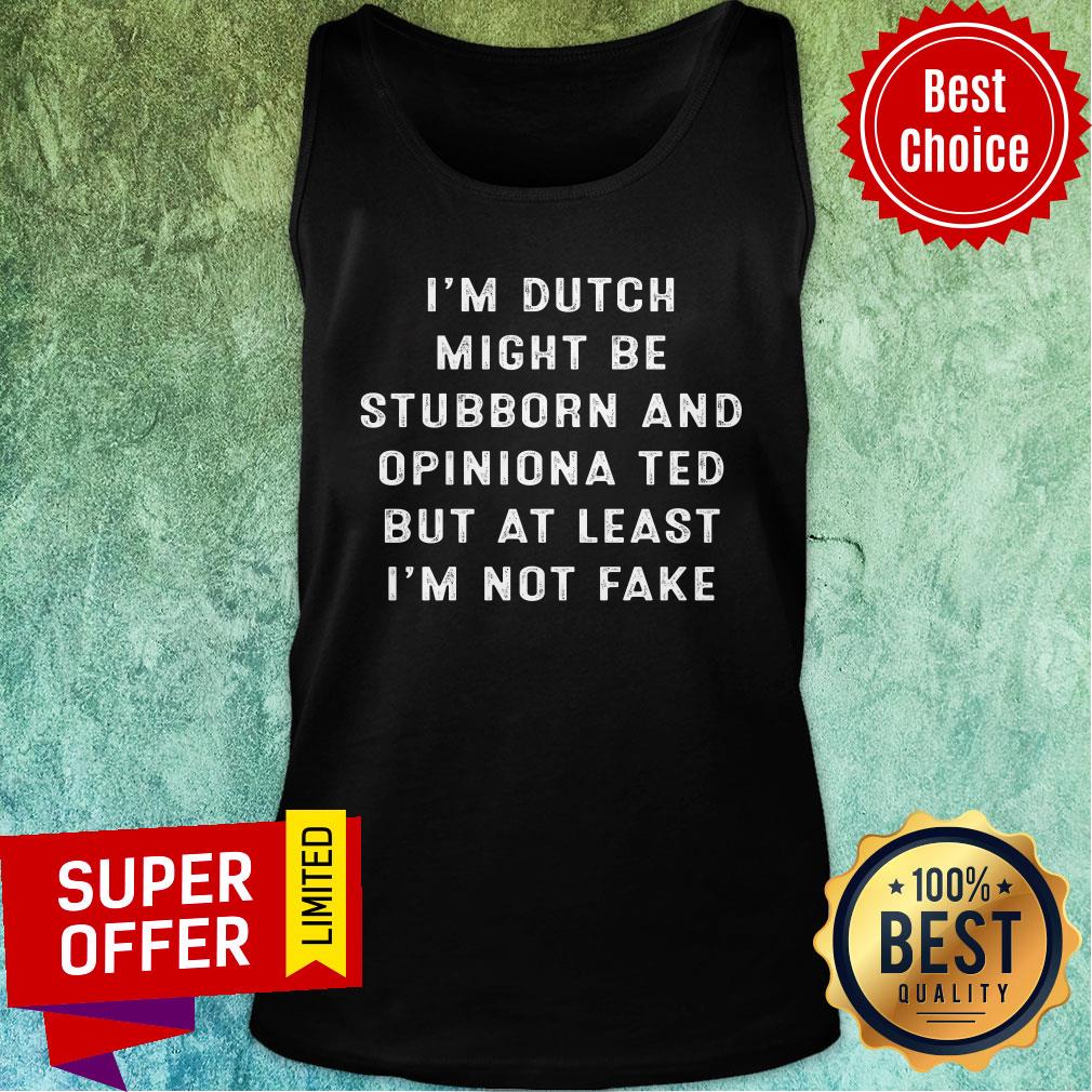 I'm A Dutch I Might Be Stubborn And Opinionated But At Least I'm Not Fake Shirt - Image 3