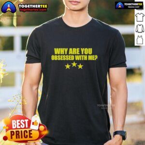 Nice Why Are You Obsessed With Me T-Shirt