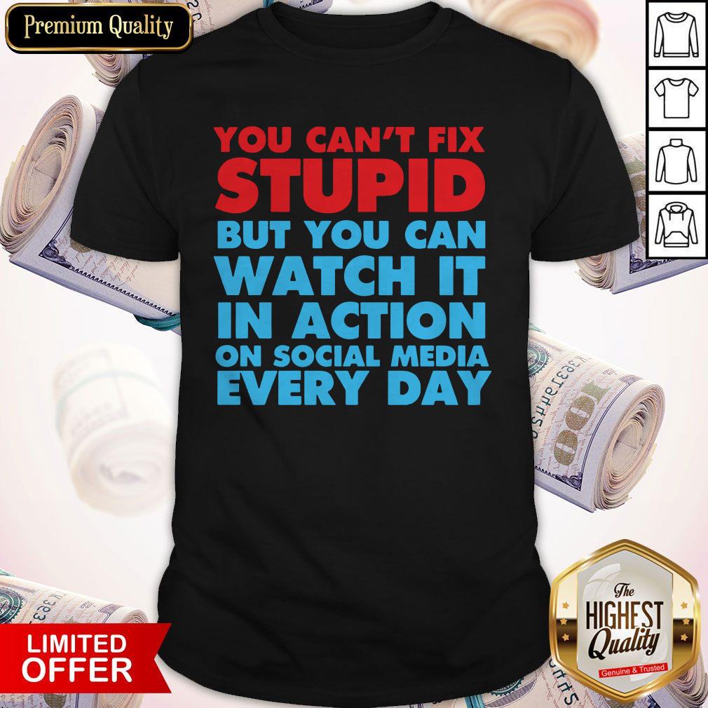 You Can't Fix Stupid But You Can Watch It In Action On Social Media Every Day Shirt