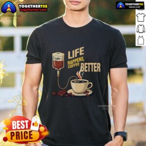 Pretty Life Happens Coffee Better T-Shirt