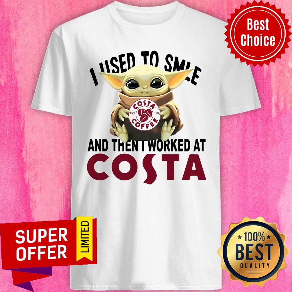 Nice Baby Yoda I Used To Smile And Then I Worked At Costa Shirt
