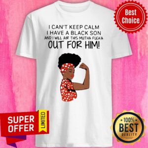 Woman I Can’t Keep Calm I Have A Black Son And I Will Air This Mutha Fucka Out For Him Shirt