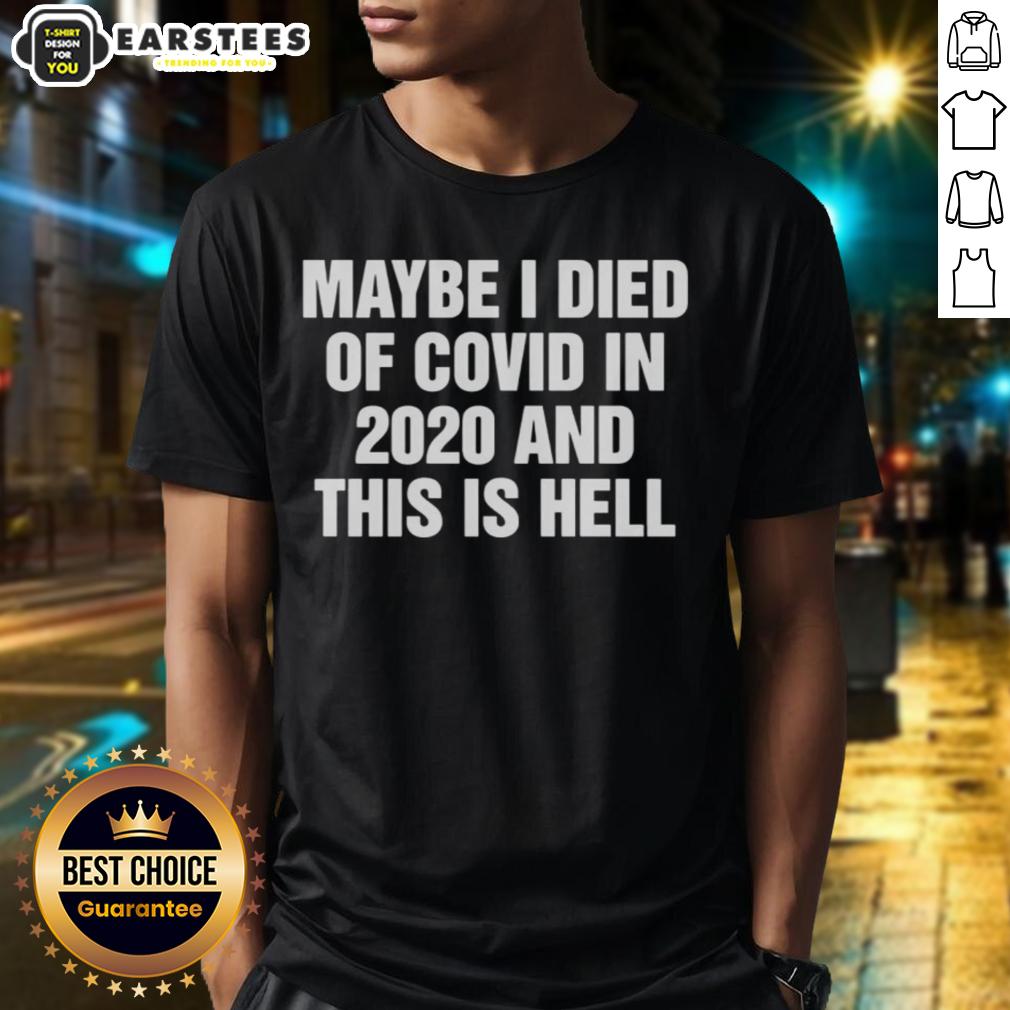 Good Maybe I Died Of Covid In 2020 And This Is Hell T-Shirt