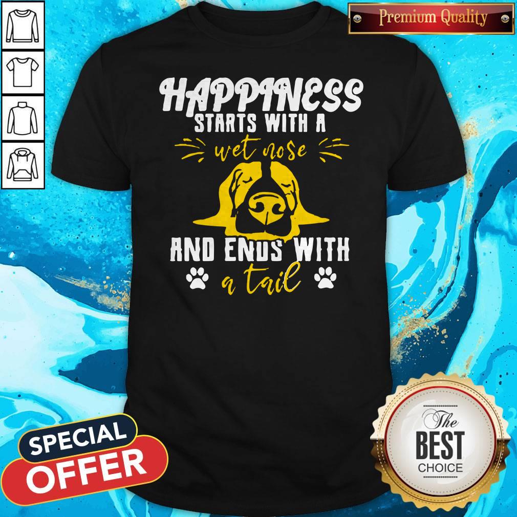 Happiness Starts With A Wet Nose And Ends With A Tail Shirt