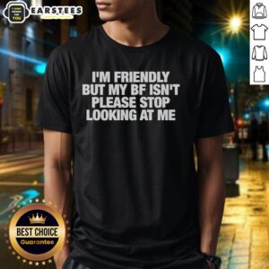 Nice I'm Friendly But My Bf Isn't Please Stop Looking At Me T-Shirt