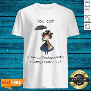 Beautiful You Can Supercalifragilistic Kissmyassadocious Shirt