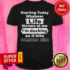 Nice Starting Today Whatever Life Throws At Me I'm Ducking So It Hits Someone Else Shirt