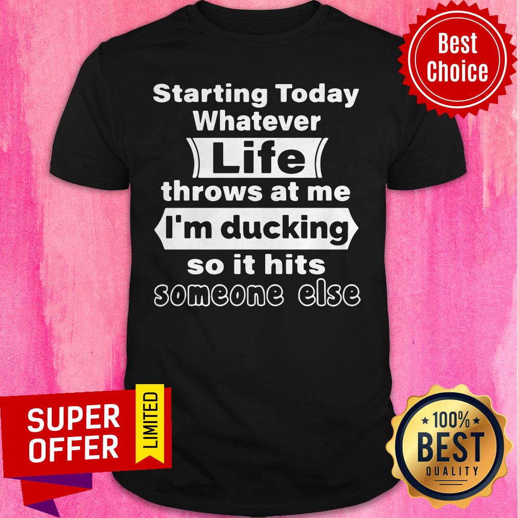 Nice Starting Today Whatever Life Throws At Me I'm Ducking So It Hits Someone Else Shirt