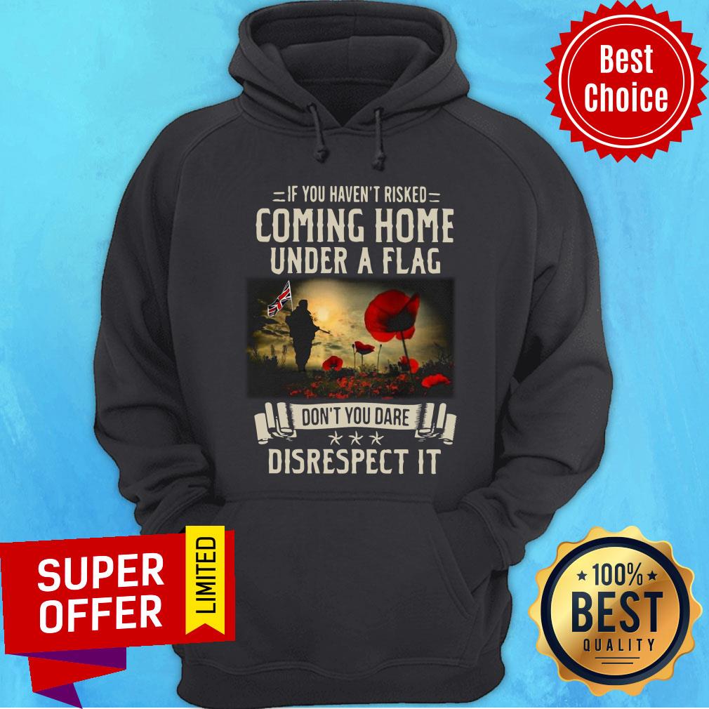 If You Haven't Risked Coming Home Under A Flag Disrespect Shirt - Image 5
