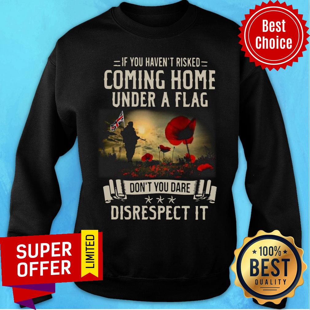 If You Haven't Risked Coming Home Under A Flag Disrespect Shirt - Image 4