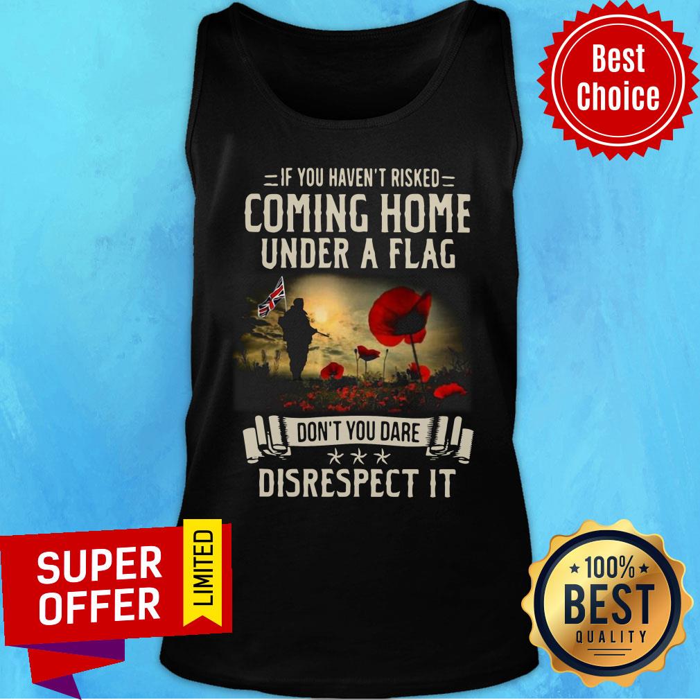If You Haven't Risked Coming Home Under A Flag Disrespect Shirt - Image 3