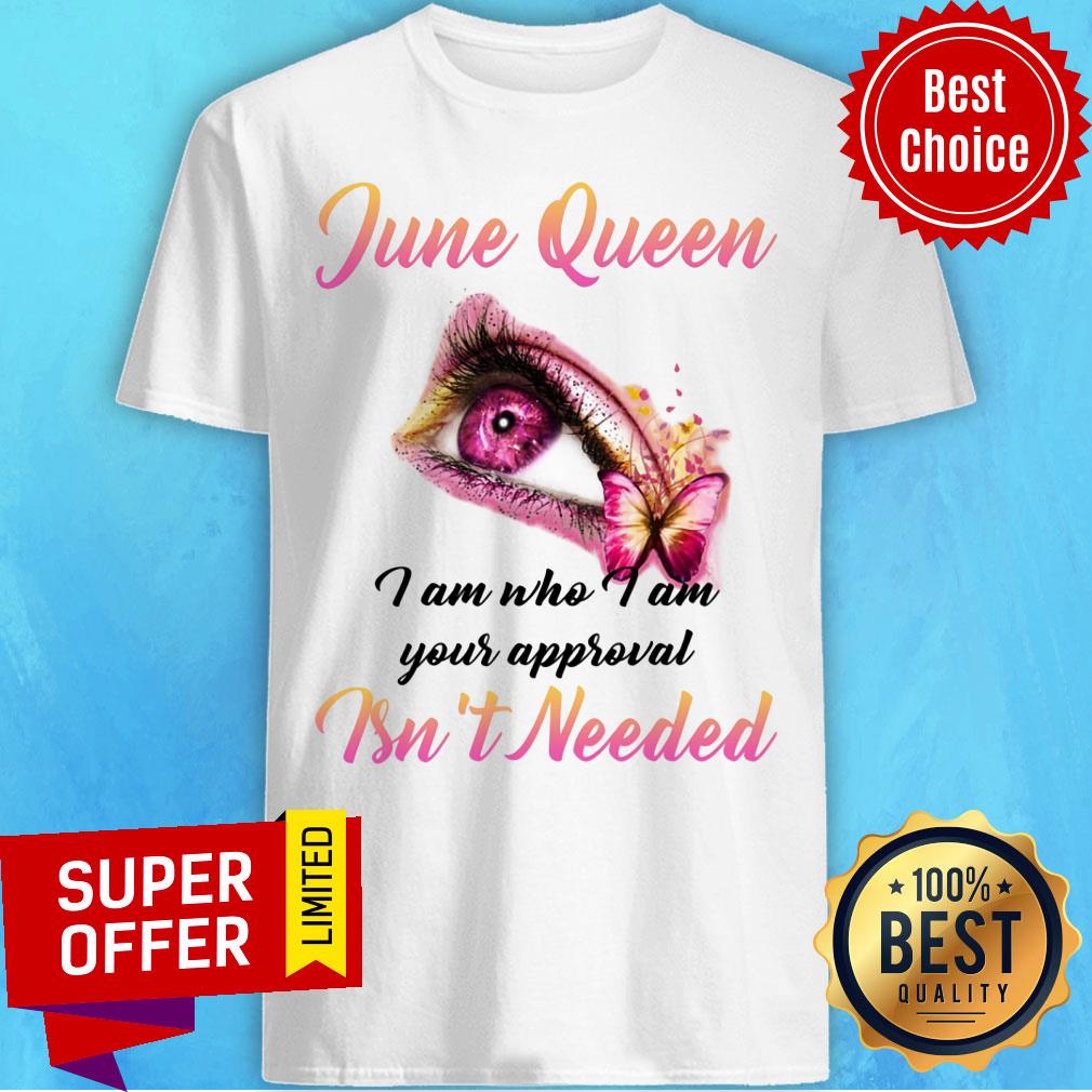 June Queen I Am Who I Am Your Approval Ins't Needed Shirt