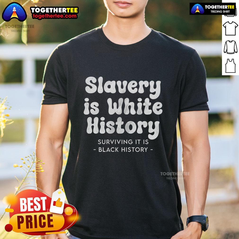 Official Slavery Is White History Surviving It Is Black History T-Shirt
