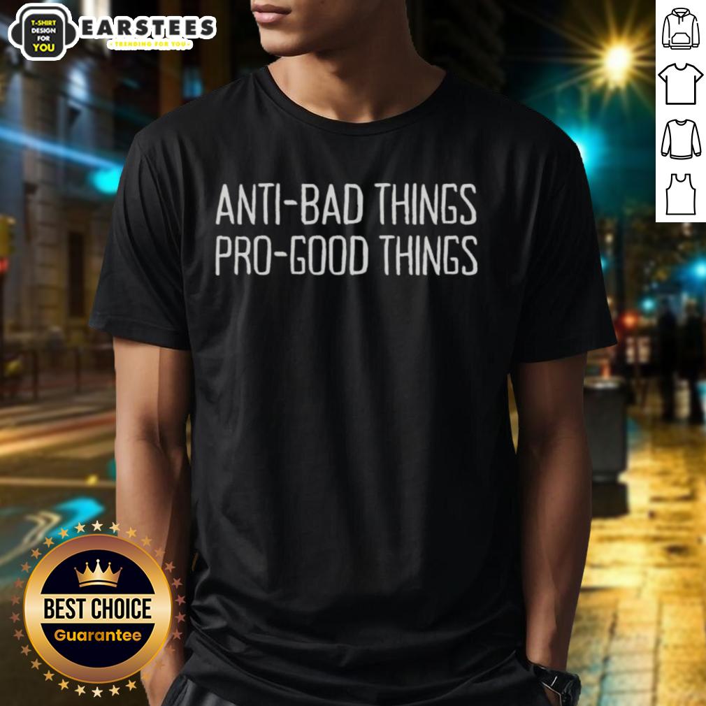 Nice Anti Bad Things Pro-Good Things T-Shirt